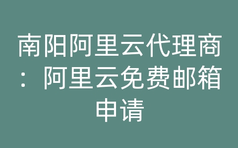 南阳阿里云代理商：阿里云免费邮箱申请