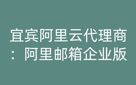 宜宾阿里云代理商：阿里邮箱企业版