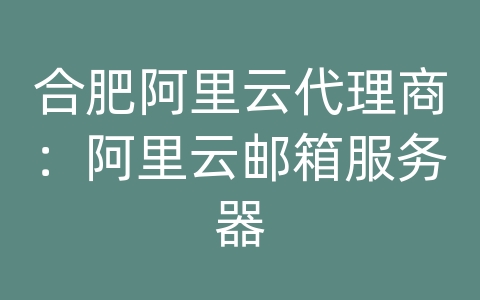 合肥阿里云代理商：阿里云邮箱服务器