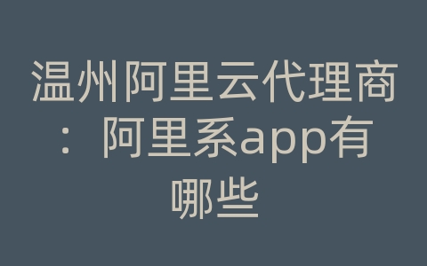 温州阿里云代理商：阿里系app有哪些