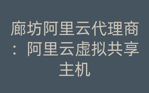 廊坊阿里云代理商：阿里云虚拟共享主机