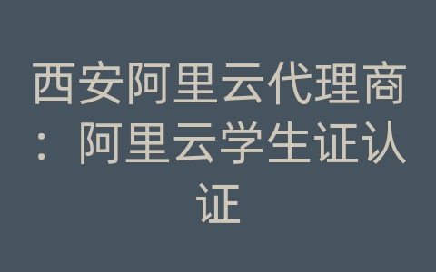 西安阿里云代理商：阿里云学生证认证