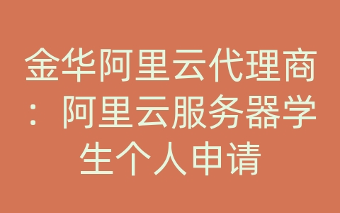 金华阿里云代理商：阿里云服务器学生个人申请