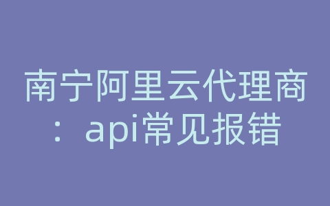 南宁阿里云代理商：api常见报错