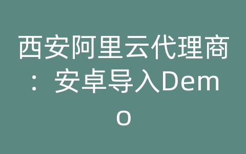 西安阿里云代理商：安卓导入Demo