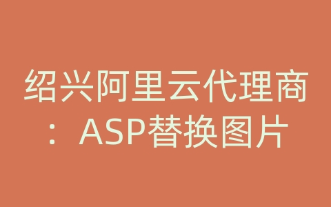 绍兴阿里云代理商：ASP替换图片