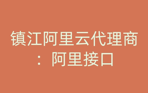 镇江阿里云代理商：阿里接口