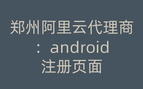 郑州阿里云代理商：android注册页面