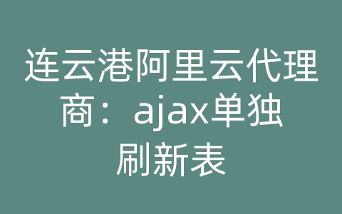 连云港阿里云代理商：ajax单独刷新表
