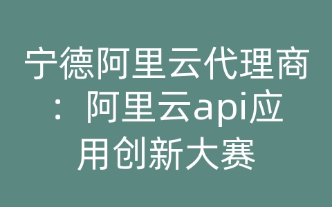 宁德阿里云代理商：阿里云api应用创新大赛