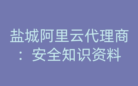 盐城阿里云代理商：安全知识资料