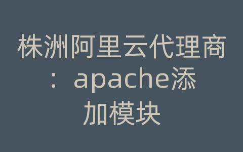 株洲阿里云代理商：apache添加模块
