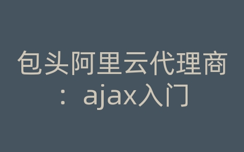 包头阿里云代理商：ajax入门