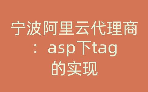 宁波阿里云代理商：asp下tag的实现
