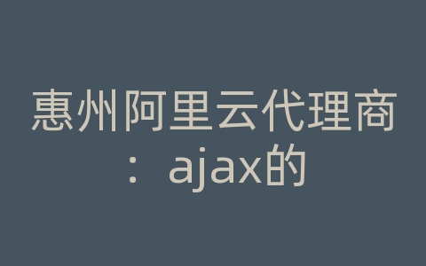 惠州阿里云代理商：ajax的