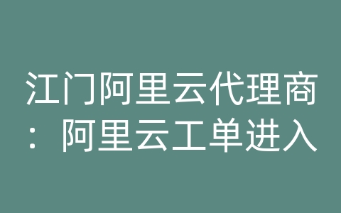 江门阿里云代理商：阿里云工单进入