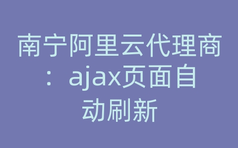 南宁阿里云代理商：ajax页面自动刷新