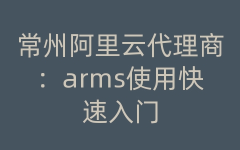 常州阿里云代理商：arms使用快速入门