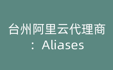 台州阿里云代理商：Aliases