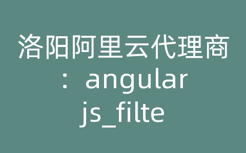 洛阳阿里云代理商：angularjs_filter用法