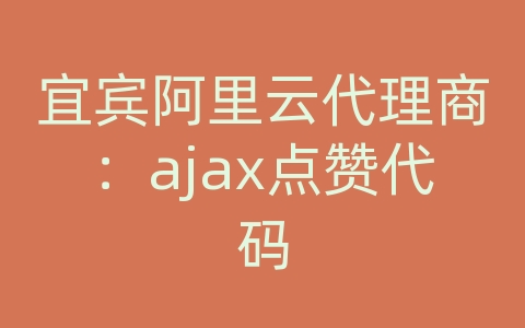 宜宾阿里云代理商：ajax点赞代码