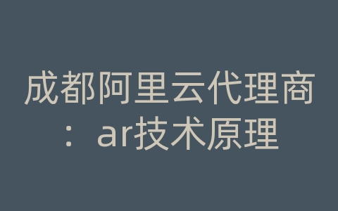 成都阿里云代理商：ar技术原理