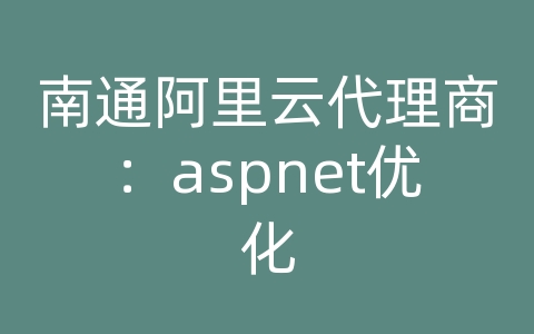 南通阿里云代理商：aspnet优化