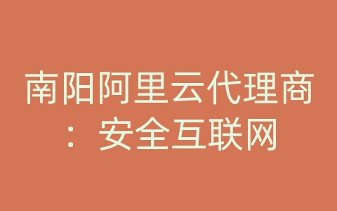 南阳阿里云代理商：安全互联网