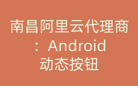 南昌阿里云代理商：Android动态按钮