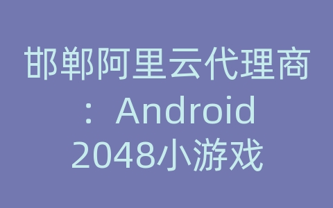 邯郸阿里云代理商：Android2048小游戏