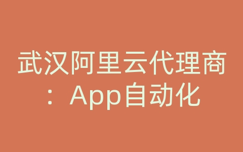武汉阿里云代理商：App自动化