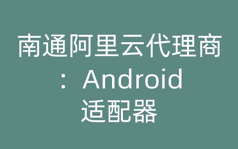 南通阿里云代理商：Android适配器