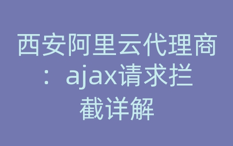 西安阿里云代理商：ajax请求拦截详解