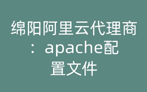 绵阳阿里云代理商：apache配置文件