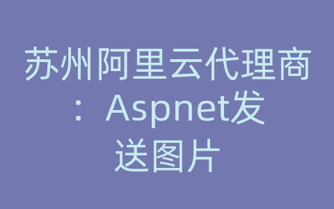 苏州阿里云代理商：Aspnet发送图片