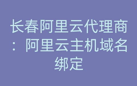 长春阿里云代理商：阿里云主机域名绑定