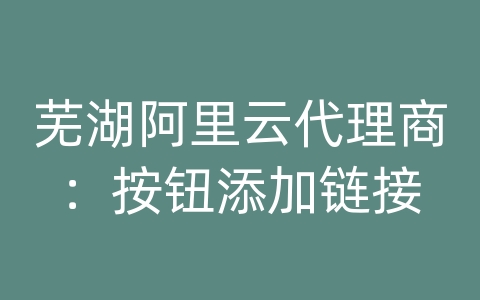 芜湖阿里云代理商：按钮添加链接