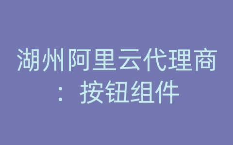 湖州阿里云代理商：按钮组件