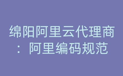 绵阳阿里云代理商：阿里编码规范