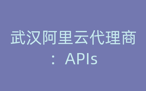 武汉阿里云代理商：APIs
