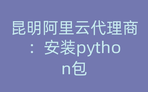 昆明阿里云代理商：安装python包
