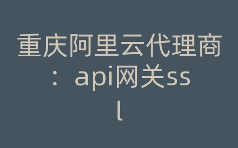 重庆阿里云代理商：api网关ssl