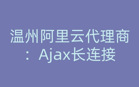 温州阿里云代理商：Ajax长连接