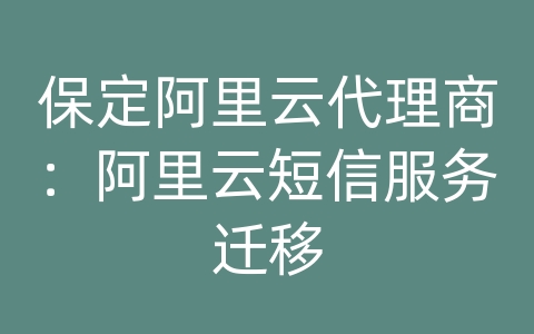保定阿里云代理商：阿里云短信服务迁移