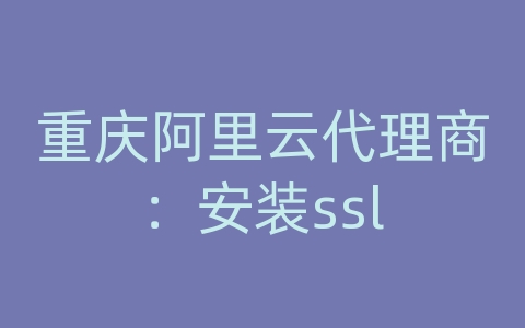 重庆阿里云代理商：安装ssl