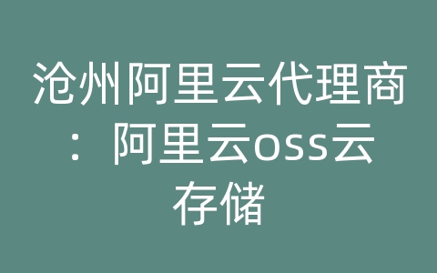 沧州阿里云代理商：阿里云oss云存储