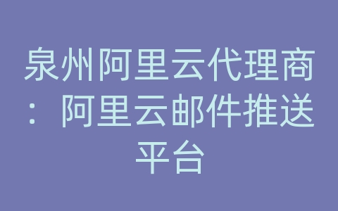 泉州阿里云代理商：阿里云邮件推送平台