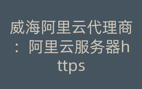 威海阿里云代理商：阿里云服务器https