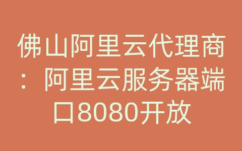 佛山阿里云代理商：阿里云服务器端口8080开放