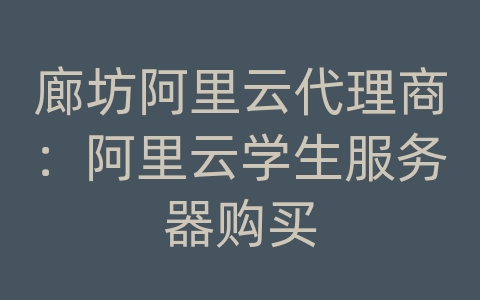 廊坊阿里云代理商：阿里云学生服务器购买